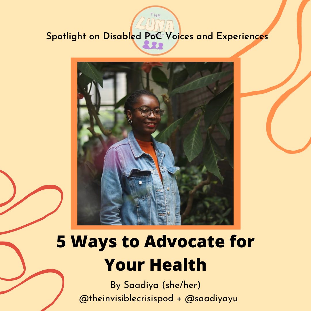 The image is an infographic, with a light brown background. There is an orange swirl at the top right, and a red swirl at the bottom left. At the top of the image is a LUNA logo, and the text “Spotlight on Disabled PoC Voices and Experiences”. Underneath is a photo of Saadiya, who is smiling, wearing an orange top. The background of the photo is beautiful dark green leaves. Underneath is the text “5 Ways to Advocate for Your Health”, “By Saadiya (she/her)@theinvisiblecrisispod + @saadiyayu”