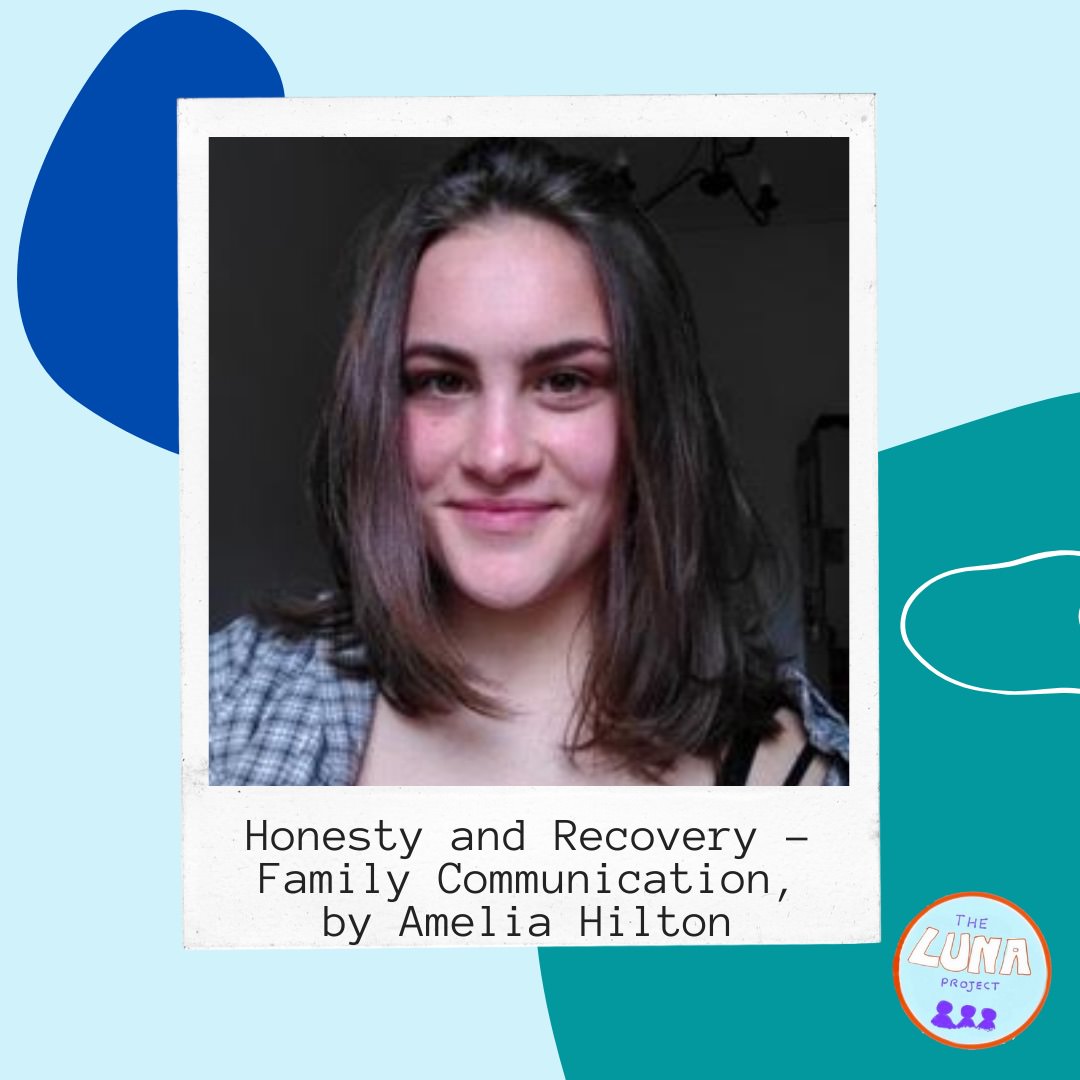 Amelia is a young white women with dark hair, she is smiling at the camera.The polaroid style photo is on a light blue background with some funky shapes and the text "honesty and recovery - family communication" by Amelia Hilton is written below.