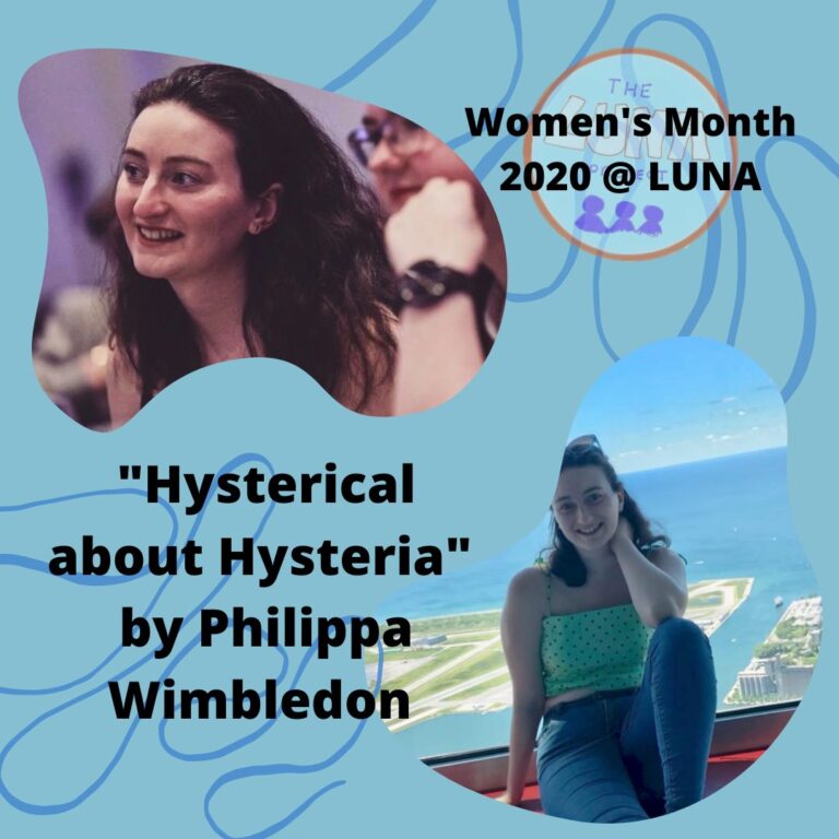 Image Description: the image is an infographic, with a light blue background and two darker blue swirls. The text in the top right hand corner says “women’s month 2020 @LUNA”. There are two photos of Philippa, who is smiling. The text between them says “Hysterical about hysteria” by Philippa Wimbledon”