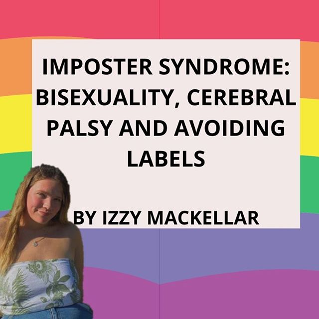 A rainbow back ground with the title 'Imposter Syndrome: Bisexuality, Cerebral Palsy and Avoiding Labels by Izzy Mackellar' in an off-colour white text box. In the bottom left corner is a picture of Izzy in blue clothing.