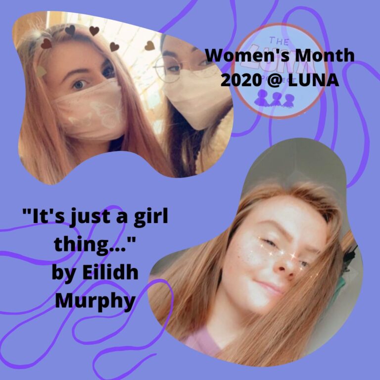 Image Description: the image is an infographic, with a light purple background and two purple swirls. The text in the top right hand corner says “women’s month 2020 @LUNA”. There are two photos of Eilidh, who is smiling. The text between them says “Its just a girl thing… by Eilidh Murphy“