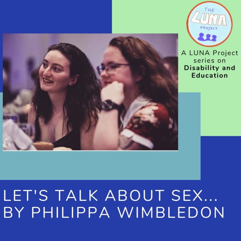 The image is an infographic with colourful blue and green rectangles in the background. In the foreground there is a photo of Philippa and a friend. Below is the writing (in white) that says “Lets talk about sex… by Philippa Wimbledon.” In the top righthand corner is the LUNA project logo and and the text (in black) “A LUNA project series on Education”. End of description.