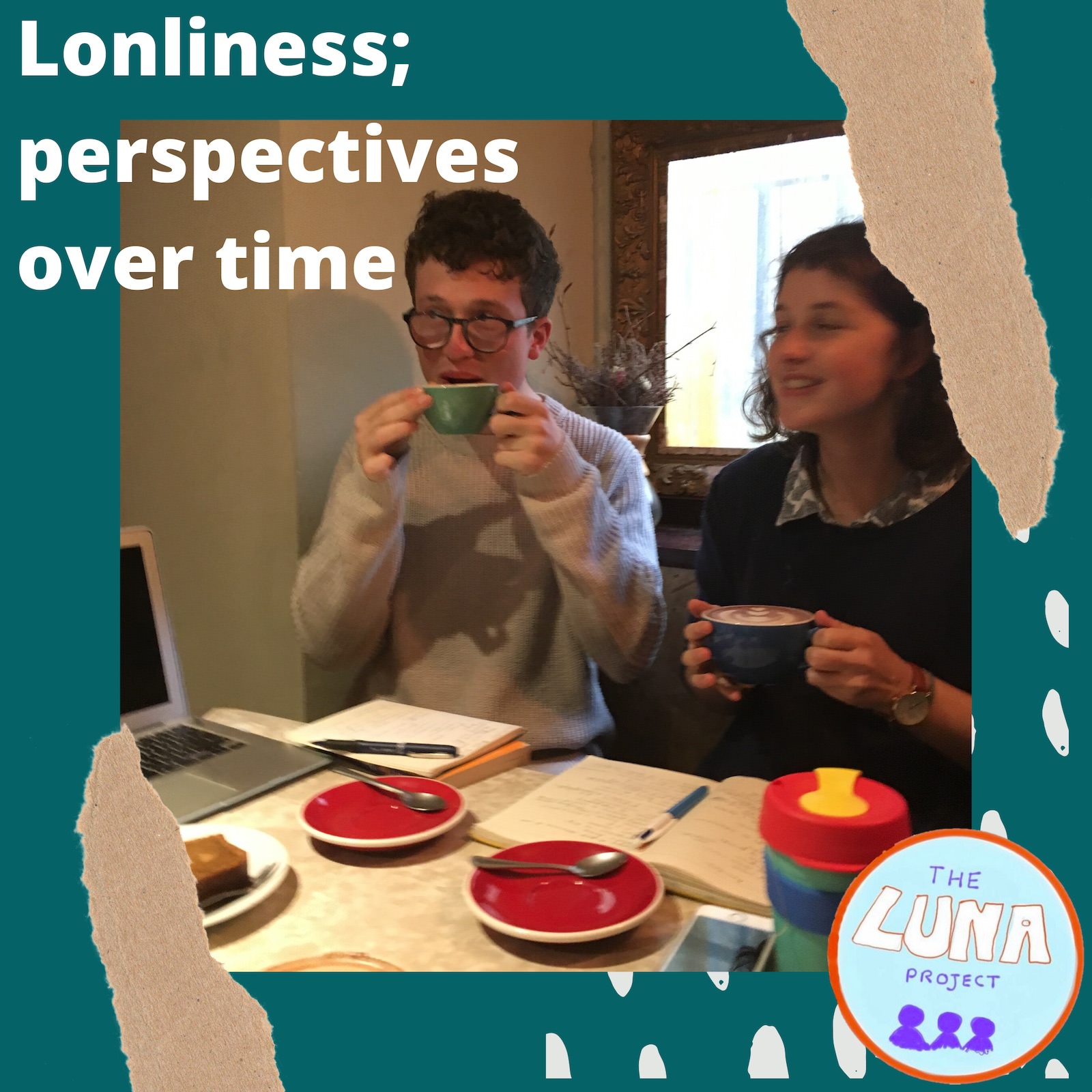 Ross and Beth are both drinking tea at a cafe, looking warm and happy. The photo is pasted onto a green background and at the top is the text "Loneliness; perspectives over time".