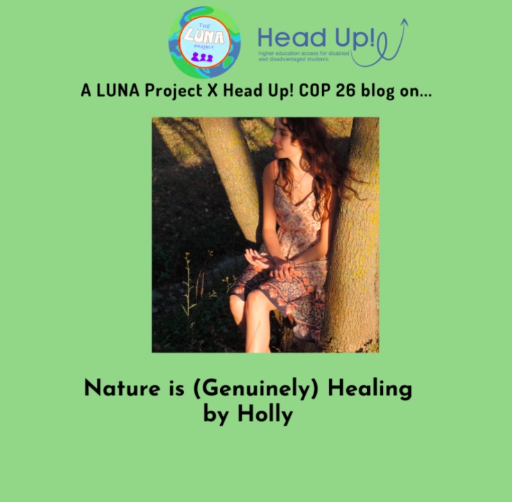 A green infographic with the text “a LUNA Project X Head Up! COP26 blog on.. Nature is (genuinely) healing, by Holly. In the centre is a photo of Holly sat on a tree basking in the sunshine, looking very at peace. End of description.
