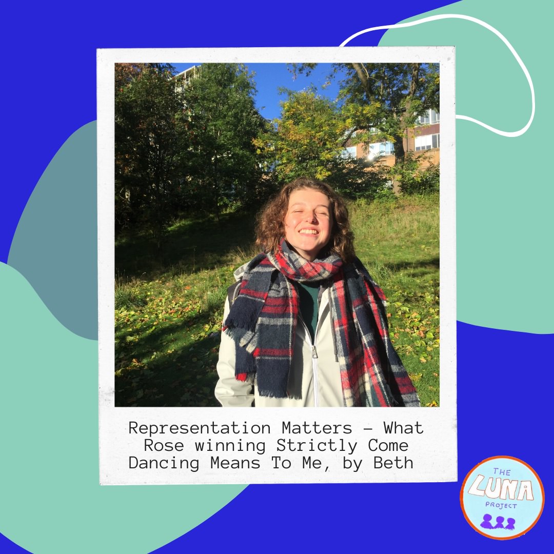 A polaroid of Beth wrapped up warm and smiling is captioned "Representation Matters - Why does Rose winning Strictly Come dancing mean so much to me? By Beth Dillon". It is on a blue background with swirly green shapes and the LUNA logo in the bottom right.