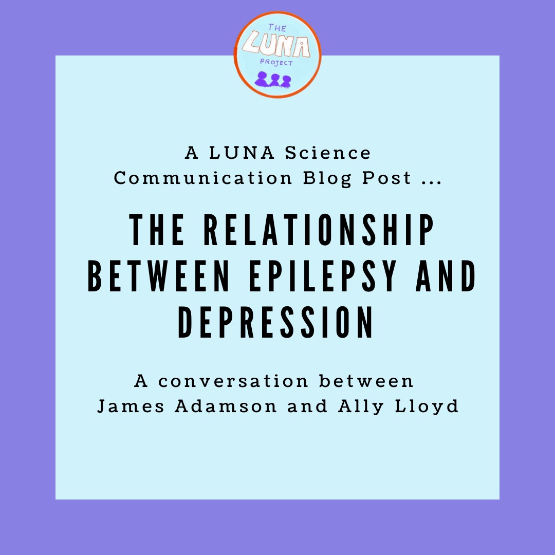 On a purple background is a light blue square with the text "A LUNA Sciecne Communication Blog post... The Relationship between epilepsy and depression, A conversation between James Adamson and Ally Lloyd”