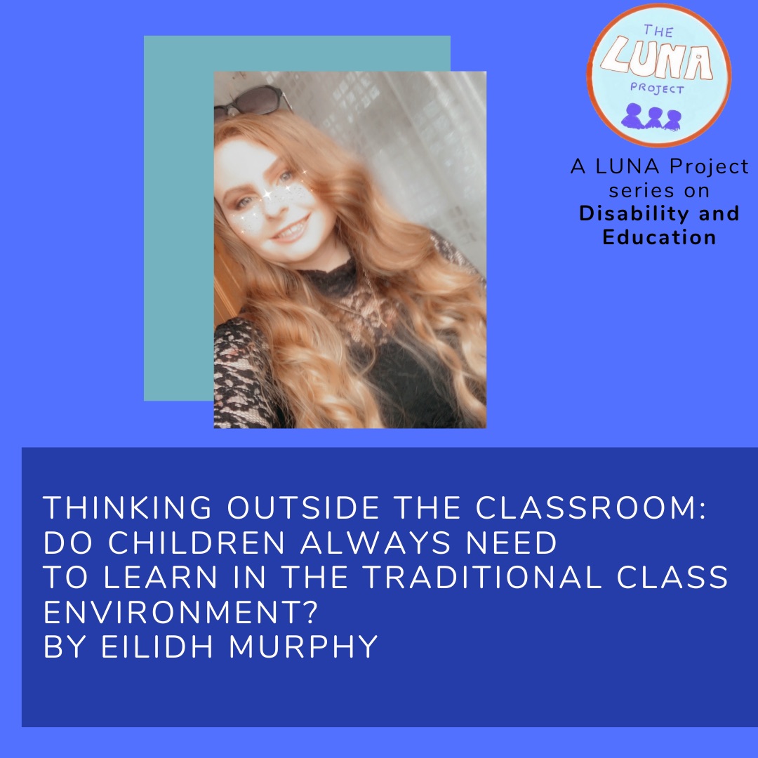 Image description: The image is a blue infographic with colourful blue rectangles in the background. In the foreground there is a photo of Eilidh, smiling. Below is the writing (in white) that says “Thinking Outside the Classroom: Do children always need to learn in the traditional environment? by Eilidh Murphy” In the top righthand corner is the LUNA project logo and and the text (in black) “A LUNA project series on Education”. End of description. 